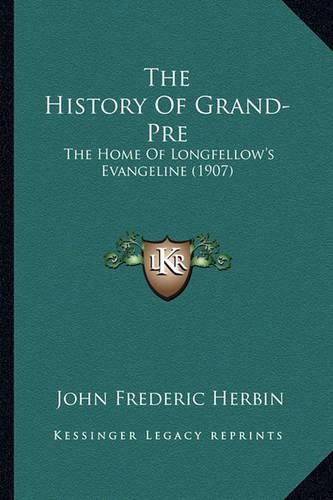 Cover image for The History of Grand-Pre: The Home of Longfellow's Evangeline (1907)