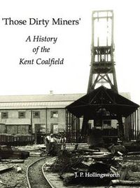 Cover image for Those Dirty Miners: A History of the Kent Coalfield