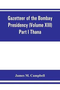 Cover image for Gazetteer of the Bombay Presidency (Volume XIII) Part I Thana