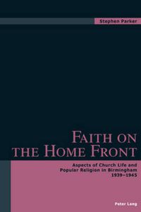 Cover image for Faith on the Home Front: Aspects of Church Life and Popular Religion in Birmingham 1939-1945