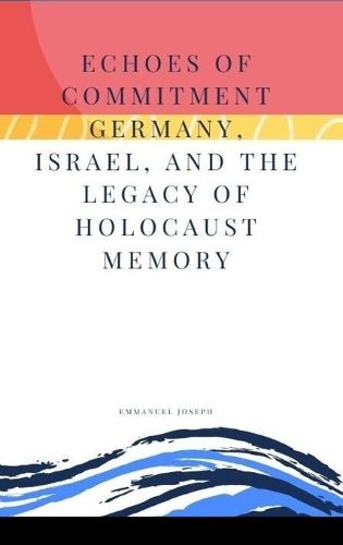 Echoes of Commitment Germany, Israel, and the Legacy of Holocaust Memory