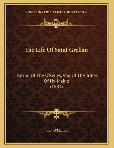Cover image for The Life of Saint Grellan: Patron of the O'Kellys, and of the Tribes of Hy-Maine (1881)