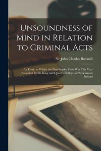 Cover image for Unsoundness of Mind in Relation to Criminal Acts: an Essay, to Which the First Sugden Prize Was This Year Awarded, by the King and Queen's College of Physicians in Ireland