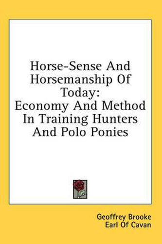 Horse-Sense and Horsemanship of Today: Economy and Method in Training Hunters and Polo Ponies