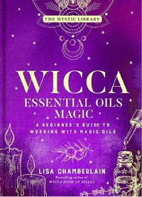 Cover image for Wicca Essential Oils Magic: Accessing Your Spirit Guides & Other Beings from the Beyond