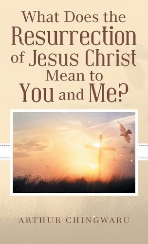 What Does the Resurrection of Jesus Christ Mean to You and Me?