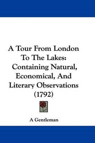 Cover image for A Tour from London to the Lakes: Containing Natural, Economical, and Literary Observations (1792)