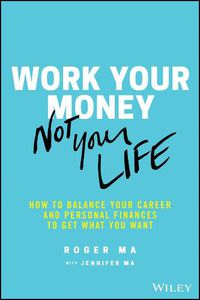 Cover image for Work Your Money, Not Your Life: How to Balance Your Career and Personal Finances to Get What You Want