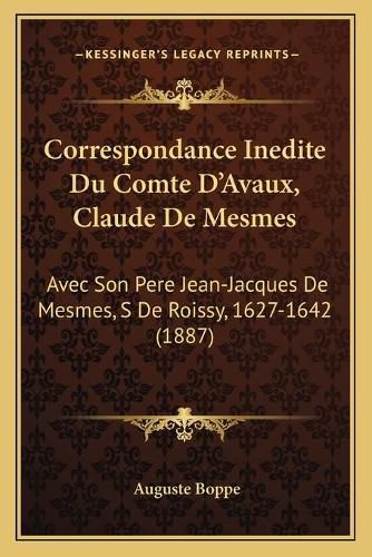 Correspondance Inedite Du Comte D'Avaux, Claude de Mesmes: Avec Son Pere Jean-Jacques de Mesmes, S de Roissy, 1627-1642 (1887)