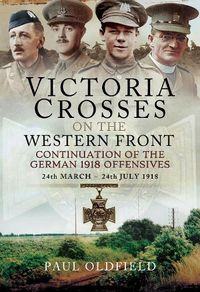 Cover image for Victoria Crosses on the Western Front - Continuation of the German 1918 Offensives: 24 March - 24 July 1918