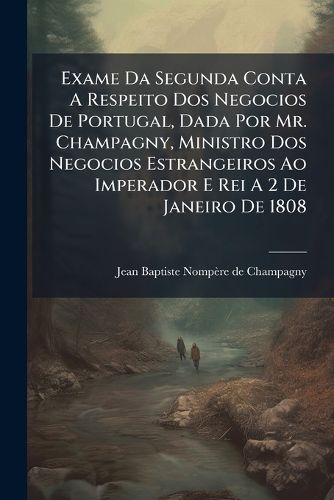 Cover image for Exame Da Segunda Conta A Respeito Dos Negocios De Portugal, Dada Por Mr. Champagny, Ministro Dos Negocios Estrangeiros Ao Imperador E Rei A 2 De Janeiro De 1808