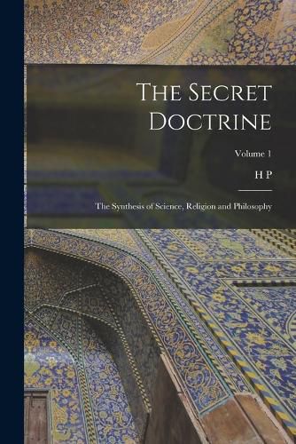 Cover image for The Secret Doctrine; the Synthesis of Science, Religion and Philosophy; Volume 1