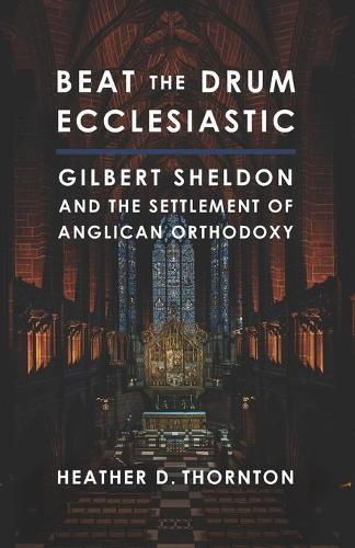 Cover image for Beat the Drum Ecclesiastic: Gilbert Sheldon and the Settlement of Anglican Orthodoxy