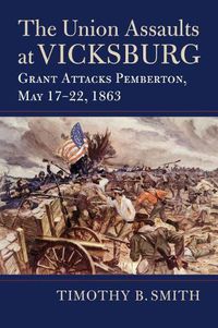 Cover image for The Union Assaults at Vicksburg: Grant Attacks Pemberton, May 17-22, 1863