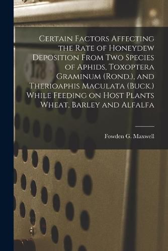 Cover image for Certain Factors Affecting the Rate of Honeydew Deposition From Two Species of Aphids, Toxoptera Graminum (Rond.), and Therioaphis Maculata (Buck.) While Feeding on Host Plants Wheat, Barley and Alfalfa