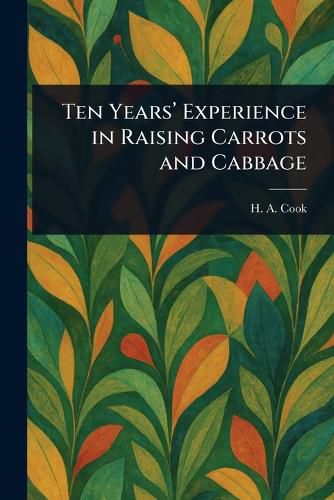 Cover image for Ten Years' Experience in Raising Carrots and Cabbage