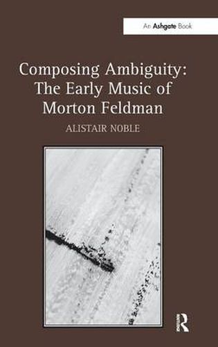 Cover image for Composing Ambiguity: The Early Music of Morton Feldman