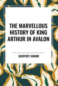 Cover image for The Marvellous History of King Arthur in Avalon