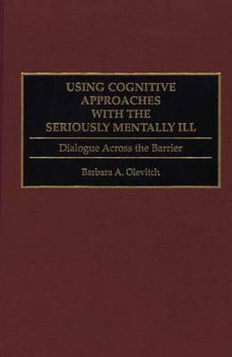 Cover image for Using Cognitive Approaches with the Seriously Mentally Ill: Dialogue Across the Barrier