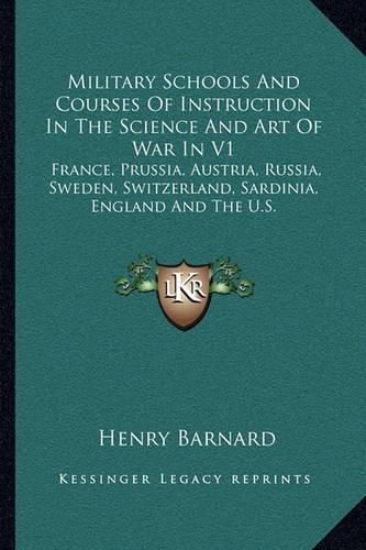 Military Schools and Courses of Instruction in the Science and Art of War in V1: France, Prussia, Austria, Russia, Sweden, Switzerland, Sardinia, England and the U.S.