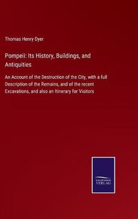 Cover image for Pompeii: Its History, Buildings, and Antiquities: An Account of the Destruction of the City, with a full Description of the Remains, and of the recent Excavations, and also an Itinerary for Visitors