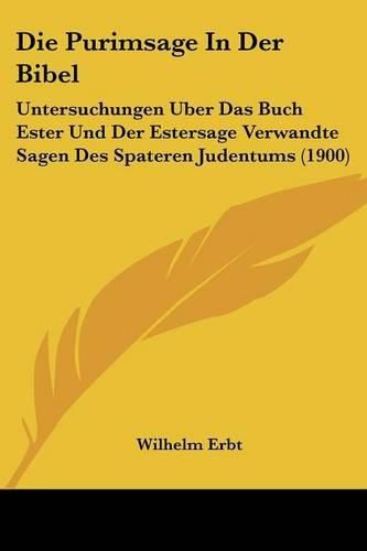 Cover image for Die Purimsage in Der Bibel: Untersuchungen Uber Das Buch Ester Und Der Estersage Verwandte Sagen Des Spateren Judentums (1900)