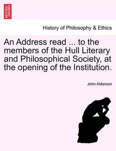 Cover image for An Address Read ... to the Members of the Hull Literary and Philosophical Society, at the Opening of the Institution.