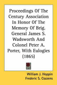 Cover image for Proceedings of the Century Association in Honor of the Memory of Brig. General James S. Wadsworth and Colonel Peter A. Porter, with Eulogies (1865)