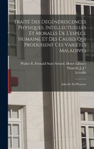 Cover image for Traite Des Degenerescences Physiques, Intellectuelles Et Morales De L'espece Humaine Et Des Causes Qui Produisent Ces Varietes Maladives