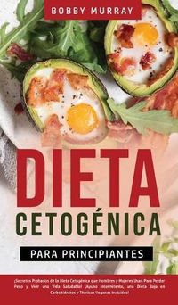 Cover image for Dieta Cetogenica Para Principiantes: !Secretos Probados de la Dieta Cetogenica que Hombres y Mujeres Usan para Perder Peso y Vivir una Vida Saludable! !Ayuno Intermitente, Una Dieta Baja en Carbohidratos y Tecnicas Veganas incluidas!