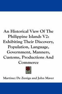 Cover image for An Historical View of the Philippine Islands V2: Exhibiting Their Discovery, Population, Language, Government, Manners, Customs, Productions and Commerce