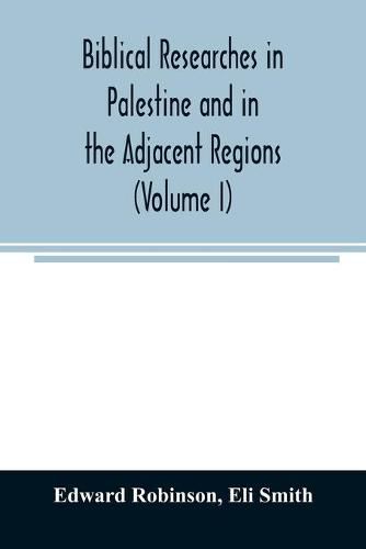 Biblical researches in Palestine and in the adjacent regions: A journal of travels in the year 1838 (Volume I)