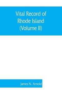 Cover image for Vital record of Rhode Island: 1636-1850: first series: births, marriages and deaths: a family register for the people (Volume II)