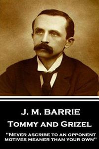 Cover image for J.M. Barrie - Tommy and Grizel: Never ascribe to an opponent motives meaner than your own
