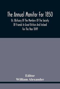 Cover image for The Annual Monitor For 1850 Or, Obituary Of The Members Of The Society Of Friends In Great Britain And Ireland For The Year 1849