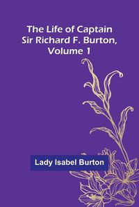 Cover image for The Life of Captain Sir Richard F. Burton, volume 1