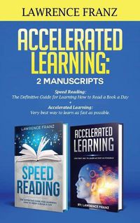 Cover image for Accelerated Learning: 2 Manuscripts: : Speed Reading: The Definitive Guide for Learning How to Read a Book a Day Accelerated Learning: Very best way to learn as fast as possible.