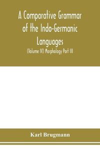 Cover image for A Comparative Grammar of the Indo-Germanic Languages. A Concise Exposition of the History of Sanskrit, Old Iranian (Avestic and old Persian), Old Armenian, Greek, Latin. Umbro-Samnitic, Old Irish, Gothic, Old High German, Lithuanian and Old Church Slavonic (