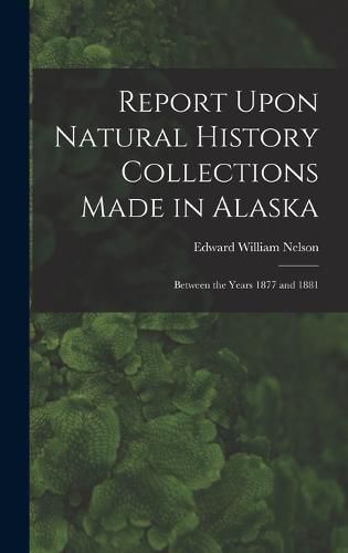 Report Upon Natural History Collections Made in Alaska