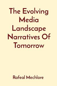 Cover image for The Evolving Media Landscape Narratives Of Tomorrow