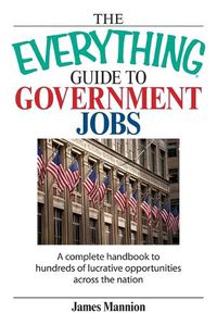 Cover image for The Everything Guide to Government Jobs: A Complete Handbook to Hundreds of Lucrative Opportunities Across the Nation