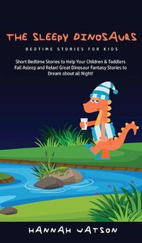 Cover image for The Sleepy Dinosaurs - Bedtime Stories for kids: Short Bedtime Stories to Help Your Children & Toddlers Fall Asleep and Relax! Great Dinosaur Fantasy Stories to Dream about all Night!