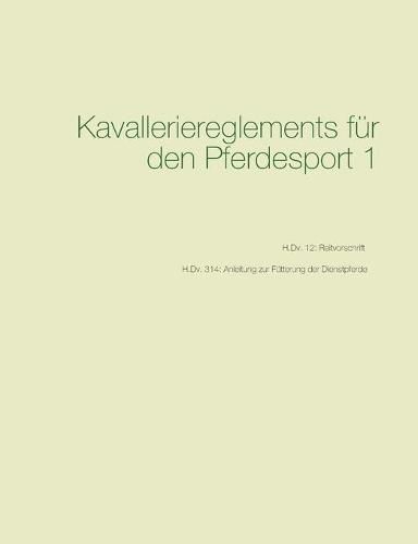Cover image for Kavalleriereglements fur den Pferdesport 1: H.Dv. 12: Reitvorschrift - H.Dv. 314: Anleitung zur Futterung der Dienstpferde