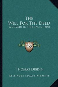 Cover image for The Will for the Deed: A Comedy in Three Acts (1805)