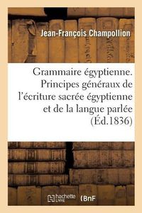 Cover image for Grammaire Egyptienne, Ou Principes Generaux de l'Ecriture Sacree Egyptienne: Appliquee A La Representation de la Langue Parlee, Publiee Sur Le Manuscrit Autographe