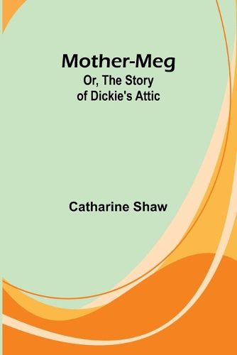 Mother-Meg; Or, The Story of Dickie's Attic