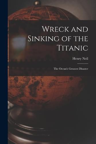 Wreck and Sinking of the Titanic; the Ocean's Greatest Disaster