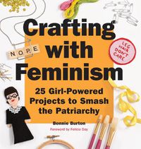 Cover image for Crafting with Feminism: 25 Girl-Powered Projects to Smash the Patriarchy
