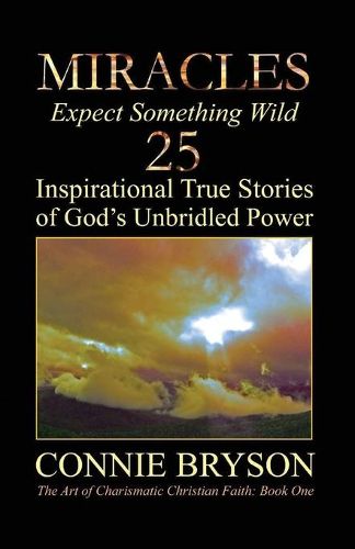 Cover image for MIRACLES - Expect Something Wild: 25 Inspirational True Stories of God's Unbridled Power