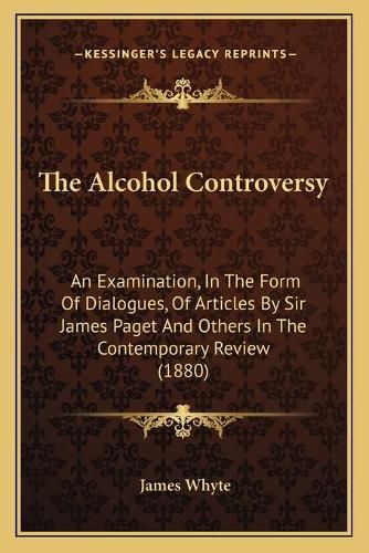 The Alcohol Controversy: An Examination, in the Form of Dialogues, of Articles by Sir James Paget and Others in the Contemporary Review (1880)